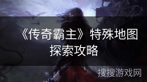 《传奇霸主》特殊地图探索攻略 《传奇霸主》特殊地图探索攻略