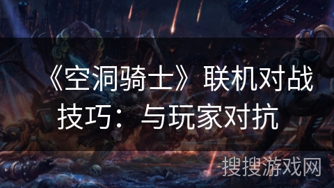 《空洞骑士》联机对战技巧：与玩家对抗