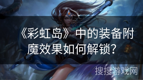《彩虹岛》中的装备附魔效果如何解锁？
