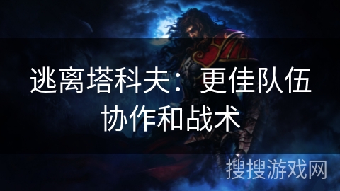 逃离塔科夫：更佳队伍协作和战术