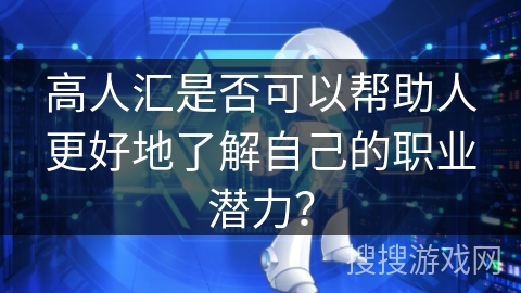 高人汇是否可以帮助人更好地了解自己的职业潜力？