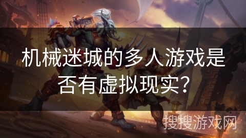 机械迷城的多人游戏是否有虚拟现实？