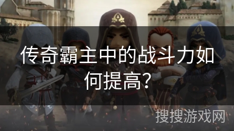 传奇霸主中的战斗力如何提高？