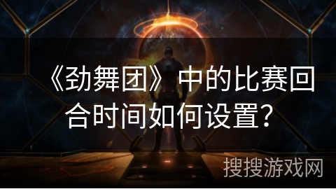 《劲舞团》中的比赛回合时间如何设置？