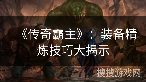 《传奇霸主》：装备精炼技巧大揭示