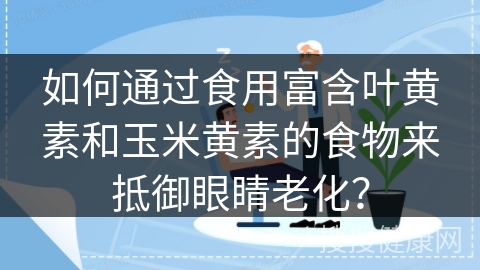 如何通过食用富含叶黄素和玉米黄素的食物来抵御眼睛老化？