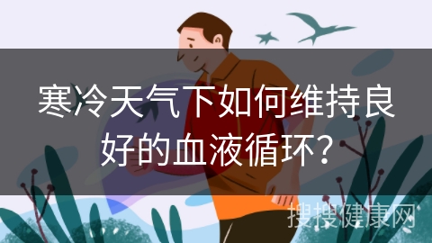 寒冷天气下如何维持良好的血液循环？