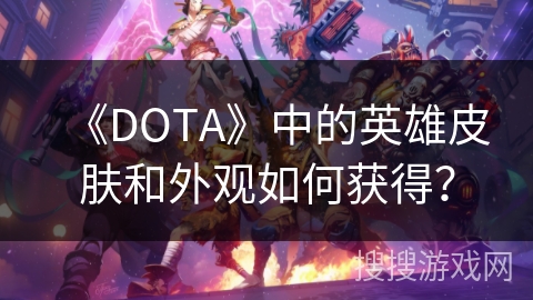 《DOTA》中的英雄皮肤和外观如何获得？