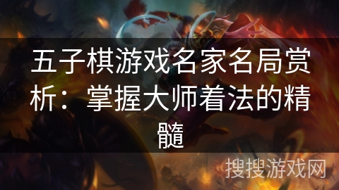 五子棋游戏名家名局赏析：掌握大师着法的精髓