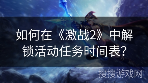 如何在《激战2》中解锁活动任务时间表？