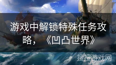 游戏中解锁特殊任务攻略，《凹凸世界》
