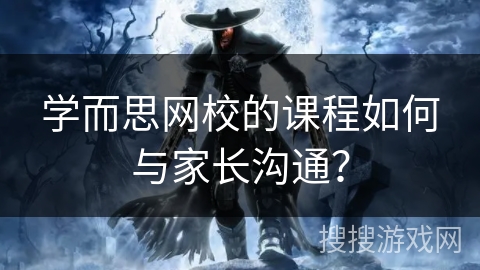 学而思网校的课程如何与家长沟通？