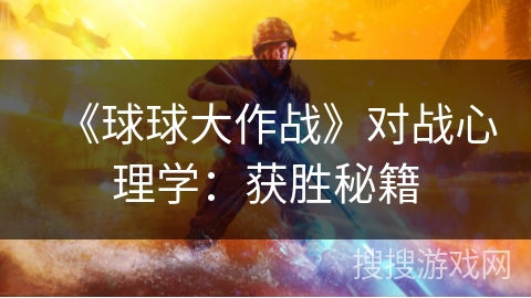 《球球大作战》对战心理学揭秘：掌握获胜秘籍