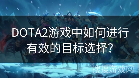 DOTA2游戏中如何进行有效的目标选择？