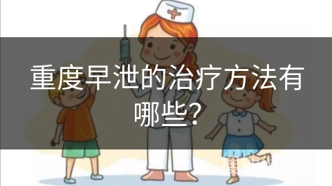 重度早泄的治疗方法有哪些？