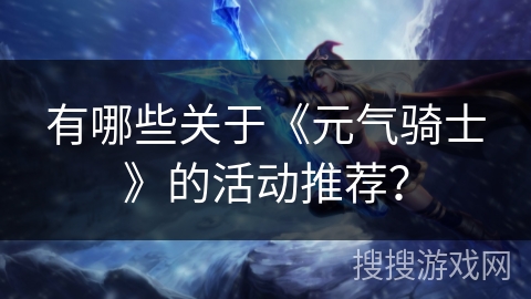 有哪些关于《元气骑士》的活动推荐？