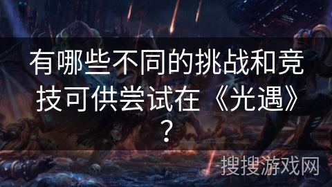 有哪些不同的挑战和竞技可供尝试在《光遇》？