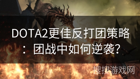 DOTA2更佳反打团策略：团战中如何逆袭？