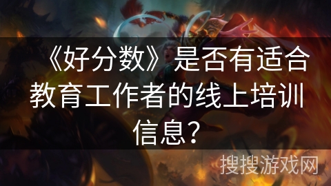 《好分数》是否有适合教育工作者的线上培训信息？
