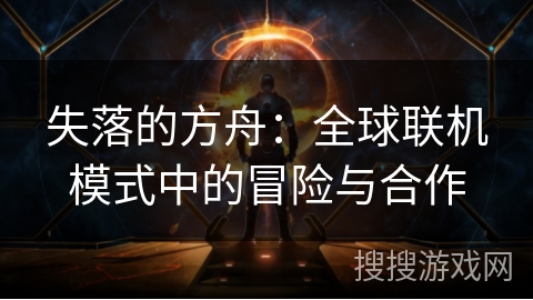 失落的方舟：全球联机模式中的冒险与合作