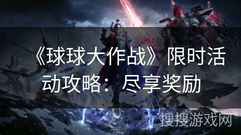 《球球大作战》限时活动攻略：尽享奖励