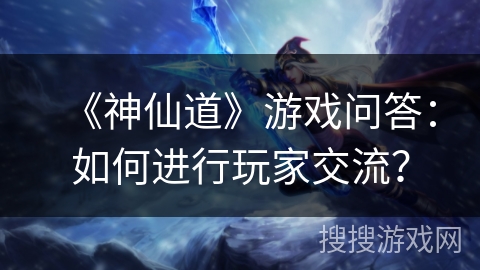 《神仙道》游戏问答：如何进行玩家交流？