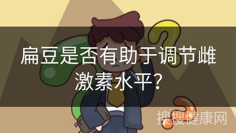 扁豆是否有助于调节雌激素水平？