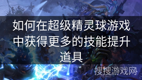 如何在超级精灵球游戏中获得更多的技能提升道具