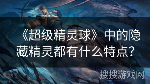 《超级精灵球》中的隐藏精灵都有什么特点？