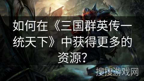 如何在《三国群英传一统天下》中获得更多的资源？