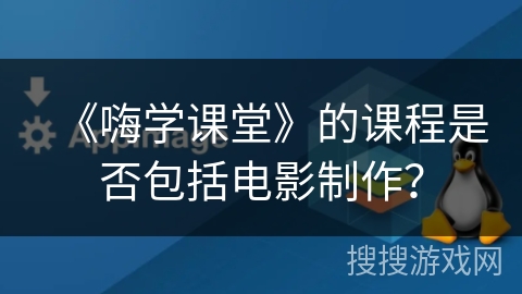 《嗨学课堂》的课程是否包括电影制作？