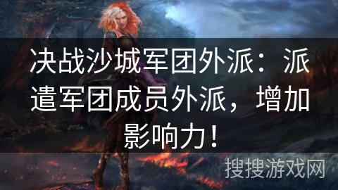 决战沙城军团外派：派遣军团成员外派，增加影响力！