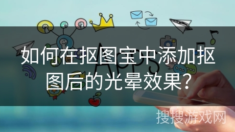 如何在抠图宝中添加抠图后的光晕效果? 如何在抠图宝中添加抠图后的光晕效果?