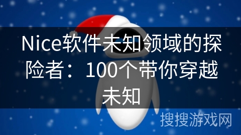 Nice软件未知领域的探险者:100个带你穿越未知 Nice软件未知领域的探险者:100个带你穿越未知