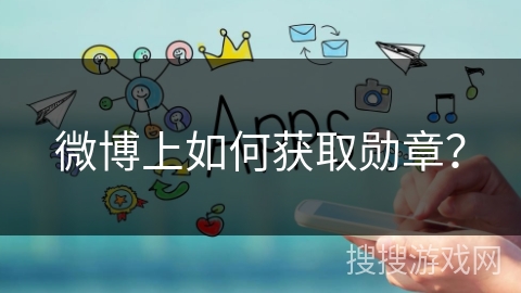 微博上如何获取勋章? 微博上如何获取勋章?