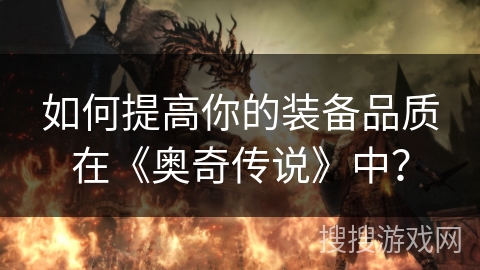 如何提高你的装备品质在《奥奇传说》中？