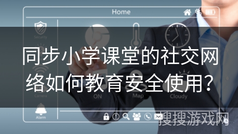同步小学课堂的社交网络如何教育安全使用？