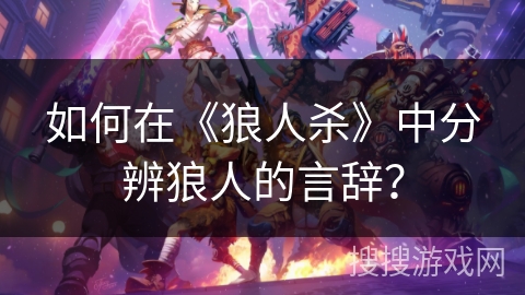 如何在《狼人杀》中分辨狼人的言辞? 如何在《狼人杀》中分辨狼人的言辞?