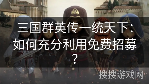 三国群英传一统天下：如何充分利用免费招募？