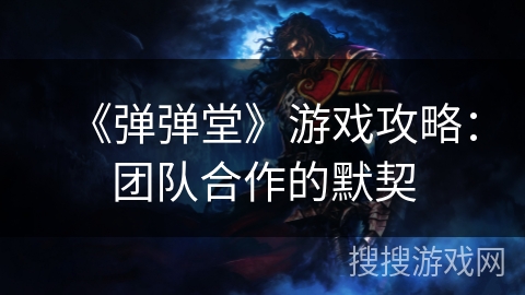 《弹弹堂》游戏攻略：团队合作的默契