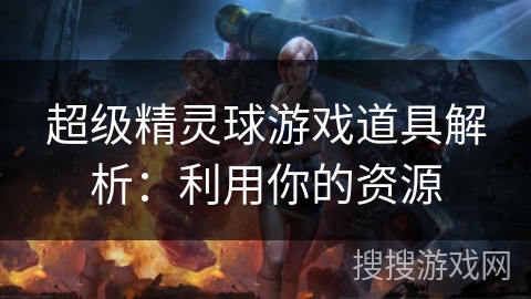 超级精灵球游戏道具解析:利用你的资源 超级精灵球游戏道具解析:利用你的资源