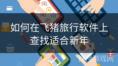 如何在飞猪旅行软件上查找适合新年 如何在飞猪旅行软件上查找适合新年