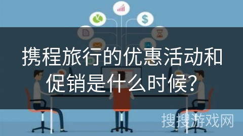 携程旅行的优惠活动和促销是什么时候？
