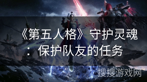 《第五人格》守护灵魂:保护队友的任务 《第五人格》守护灵魂:保护队友的任务