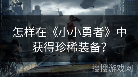 怎样在《小小勇者》中获得珍稀装备? 怎样在《小小勇者》中获得珍稀装备?