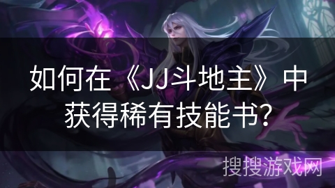 如何在《JJ斗地主》中获得稀有技能书？