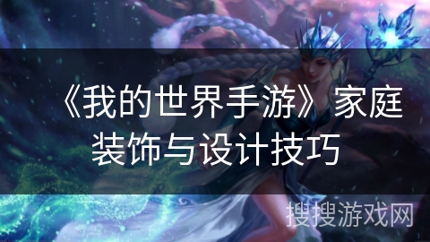 《我的世界手游》家庭装饰与设计技巧