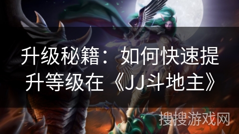 升级秘籍：如何快速提升等级在《JJ斗地主》