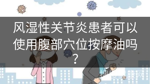 风湿性关节炎患者可以使用腹部穴位按摩油吗？