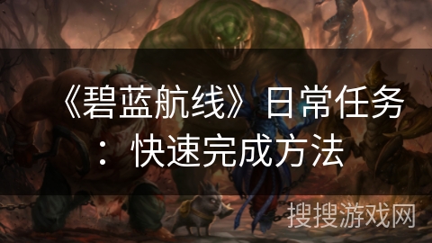 《碧蓝航线》日常任务:快速完成方法 《碧蓝航线》日常任务:快速完成方法
